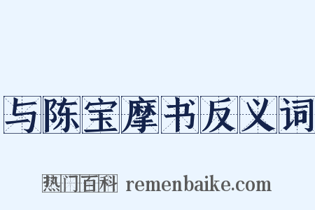 与陈宝摩书反义词是什么意思的图片